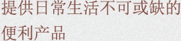 提供日常生活不可或缺的便利产品